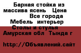 Барная стойка из массива ясень › Цена ­ 55 000 - Все города Мебель, интерьер » Столы и стулья   . Амурская обл.,Тында г.